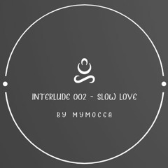 Mymocea - Interlude 002 - Slow Love