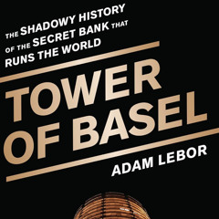 Tower of Basel: The Shadowy History of the Bank for International Settlements by Adam LeBor
