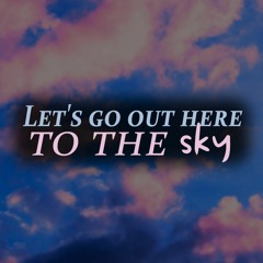 Let's Go Out Here To The Sky