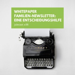 julecast #36. Whitepaper Familien-Newsletter: Eine Entscheidungshilfe.