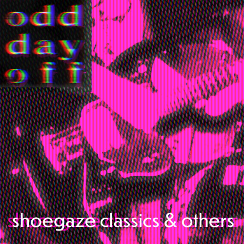 o d d  d a y  o f f : shoegaze classics & others
