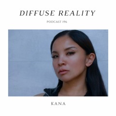 Diffuse Reality Podcast 196 : Kana
