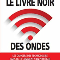 TÉLÉCHARGER Le livre noir des ondes - Les dangers des technologies sans fil et comment s'en proté