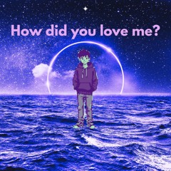 How did you love me