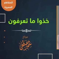 خُذُوا ما تَعرِفون || الشيخ سمير مصطفى