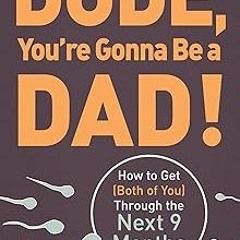 [GET] [PDF EBOOK EPUB KINDLE] Dude, You're Gonna Be a Dad!: How to Get (Both of You) Through th