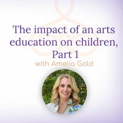 "The impact of an arts education on children, Part 1" - with Amelia Gold