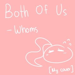 Both of Us - Whoms (My cover)