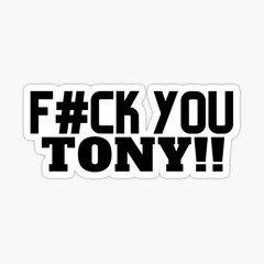 F#ck You Tony!!