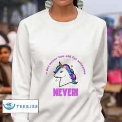 U Are Never Too Old For Unicorns Never! Shirt