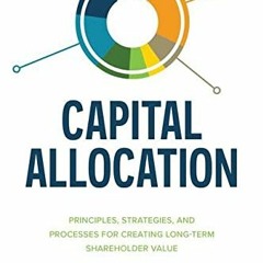 Access PDF EBOOK EPUB KINDLE Capital Allocation: Principles, Strategies, and Processe