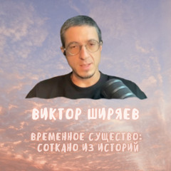 8. Временное существо соткано из историй. Виктор Ширяев