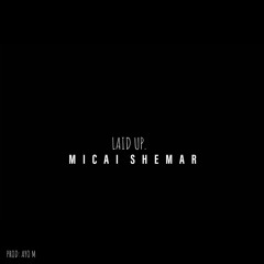 Laid Up - Micai Shemar (Prod Ayo M)