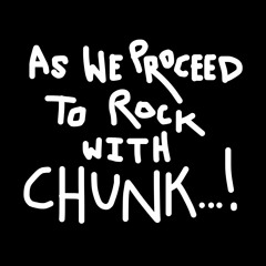 As We Proceed to Rock with CHUNK...!