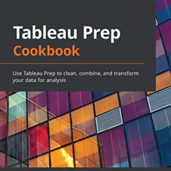 [GET] EPUB √ Tableau Prep Cookbook: Use Tableau Prep to clean, combine, and transform