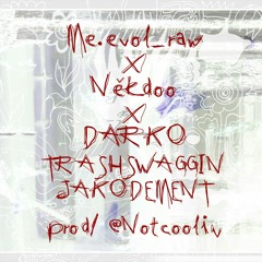 ME.EVOL X NEKDOO X DARKO :::--- TRASHSWAGGIN'JAKODEMENT /prod @notcoolin