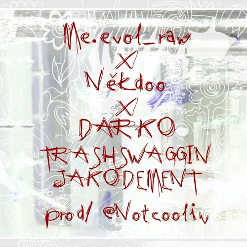 ME.EVOL X NEKDOO X DARKO :::--- TRASHSWAGGIN'JAKODEMENT /prod @notcoolin