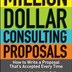 Million Dollar Consulting Proposals: How to Write a Proposal That's Accepted Every Time BY: Ala
