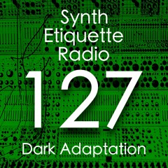 Synth Etiquette Radio | Episode 127 | Dark Adaptation