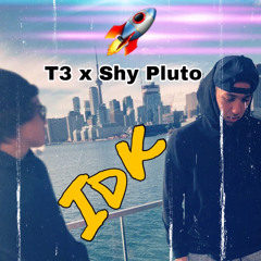IDK ( T3 x Shy Pluto )