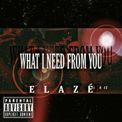 Elazé - What I Need From You (Prod. By Chris)