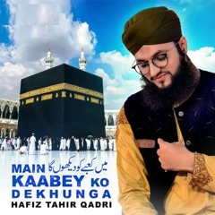 Main Kabe Ko Daikhu Ga | Hafiz Tahir Qadri |New Hajj Kalam