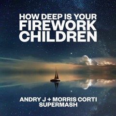 How Deep Is Your Firework Children (Andry J + Morris Corti Supermash)