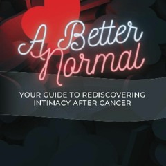 PDF Read Online A Better Normal: Your Guide to Rediscovering Intimacy After Canc