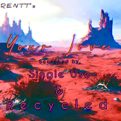 Your Love scorched by Single Use &Recycled