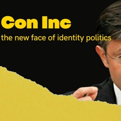 Ep 352 Con Inc. The new face of Identity Politics