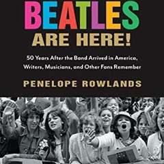 Access [EBOOK EPUB KINDLE PDF] The Beatles Are Here!: 50 Years after the Band Arrived in America, Wr