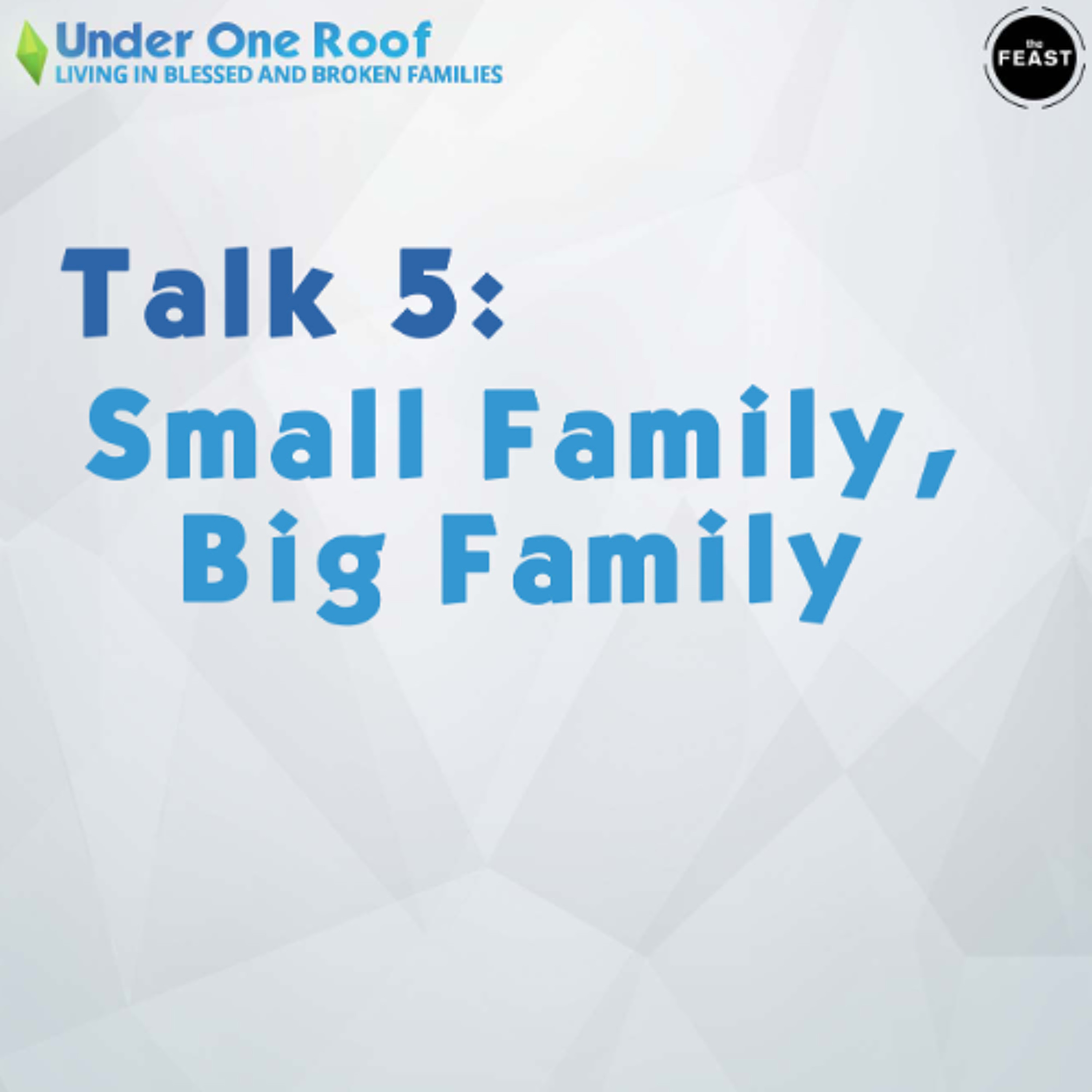 Feast Series: Under One Roof | Talk 5: Small Family, Big Family
