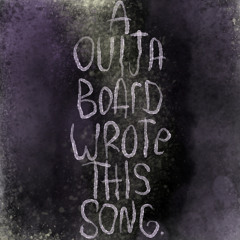 a ouija board wrote this song.
