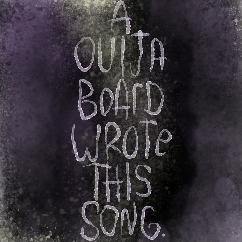 a ouija board wrote this song.