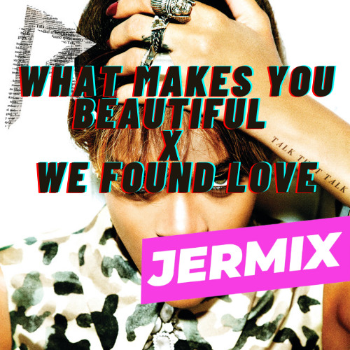 What Makes You Beautiful x We Found Love [JERMIX MASHUP] (FREE DL)