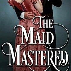 READ EPUB KINDLE PDF EBOOK The Maid Mastered: A High-heat Regency Romance Short (Erot