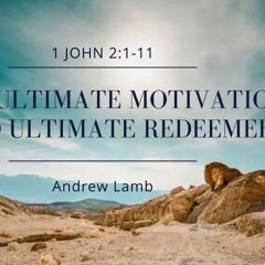 "Our Ultimate Motivation and Our Ultimate Redeemer" Andrew Lamb, 5.19.2024