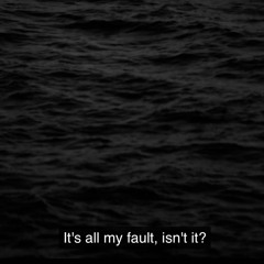 it's all my fault, isn't it?