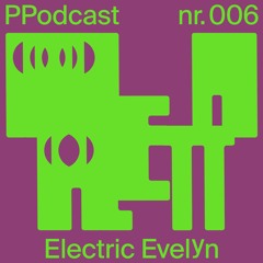 PP Podcast #006 - Electric Evelyn