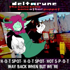 H-O-T SPOT- HOT S-P-o-T Way Back WHEN But WE"rE  - [Deltarune; The Same Same Same Other Puppet]