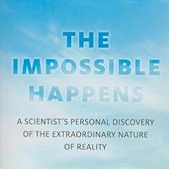 READ DOWNLOAD$! The Impossible Happens: A Scientist's Personal Discovery of the Extraordinary N