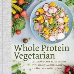 (⚡READ⚡) Whole Protein Vegetarian: Delicious Plant-Based Recipes with Essential