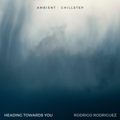 Heading Towards You (Ambient & Chillstep) Rodrigo Rodriguez