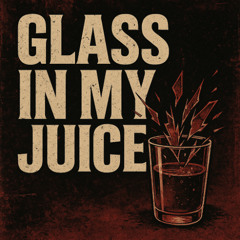 GLASS IN MY JUICE