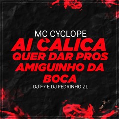 MC CYCLOPE - AI CALICA - QUER DAR PROS AMIGUINHO DA BOCA (DJ F7 & DJ PEDRINHO DA ZL)