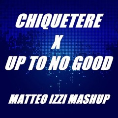 CHIQUETERE X UP TO NO GOOD (MATTEO IZZI MASHUP)