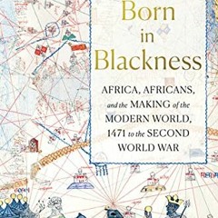 ❤️ Read Born in Blackness: Africa, Africans, and the Making of the Modern World, 1471 to the Sec