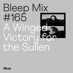Bleep Mix #165 - A Winged Victory for the Sullen