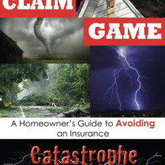 Access EBOOK 💏 The Claim Game: A Homeowner's Guide to Avoiding an Insurance Catastro