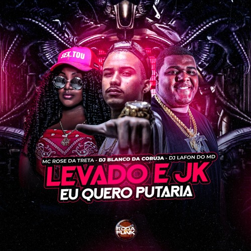 Levado e JK Eu Quero Putaria - Mc Rose Da Treta, DJ Lafon Do MD & DJ Blanco Da Coruja